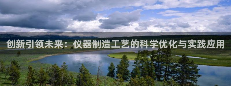 宏天娱乐官网：创新引领未来：仪器制造工艺的科学优化与实践应用