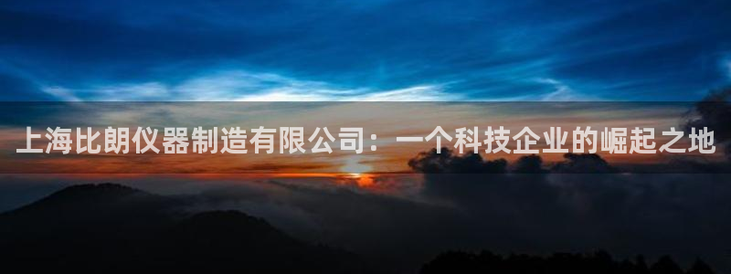 天宏娱乐地址：上海比朗仪器制造有限公司：一个科技企业的崛起之