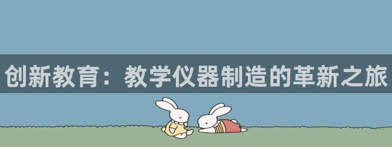 天宏娱乐平台：创新教育：教学仪器制造的革新之旅