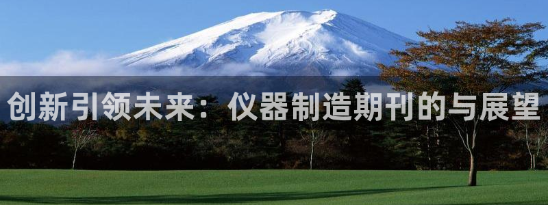 天宏娱乐河源店在哪里：创新引领未来：仪器制造期刊的与展望