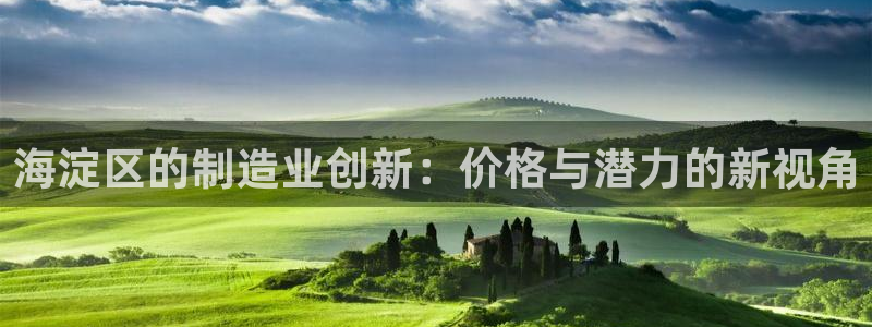 裕宏娱乐林天俊简介：海淀区的制造业创新：价格与潜力的新视角