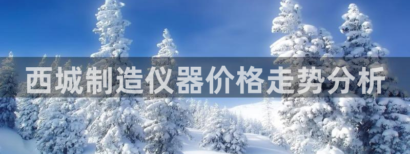 天宏娱乐倒闭了吗现在：西城制造仪器价格走势分析