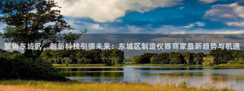 天宏娱乐的王叔：聚焦东城区，创新科技引领未来：东城区制造仪器