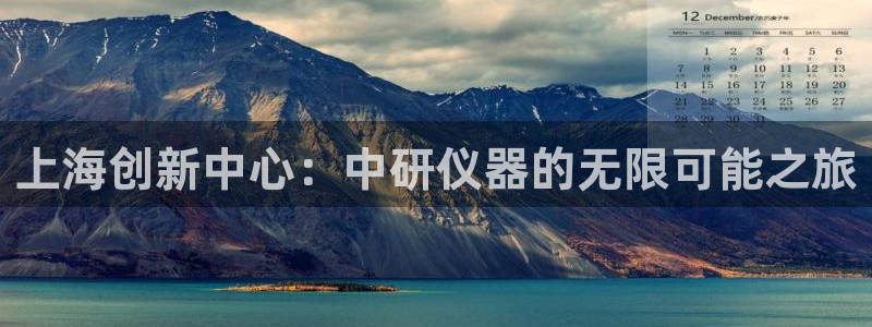 天宏娱乐k OO判官：上海创新中心：中研仪器的无限可能之旅