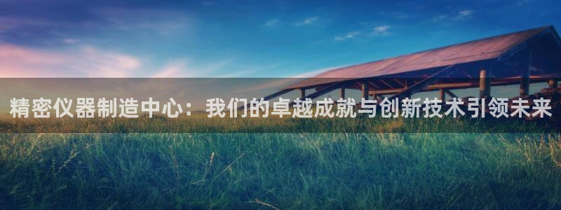 天宏娱乐登陆：精密仪器制造中心：我们的卓越成就与创新技术引领