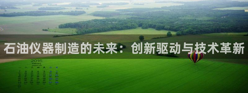 宏天娱乐说：石油仪器制造的未来：创新驱动与技术革新