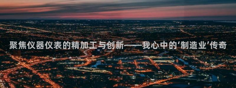 快手天宏娱乐是什么：聚焦仪器仪表的精加工与创新——我心中的‘