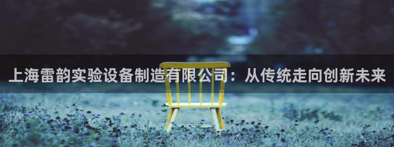天宏娱乐韩叔抖音：上海雷韵实验设备制造有限公司：从传统走向创