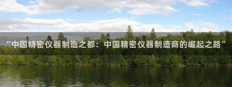 宏天娱乐会所：“中国精密仪器制造之都：中国精密仪器制造商的崛