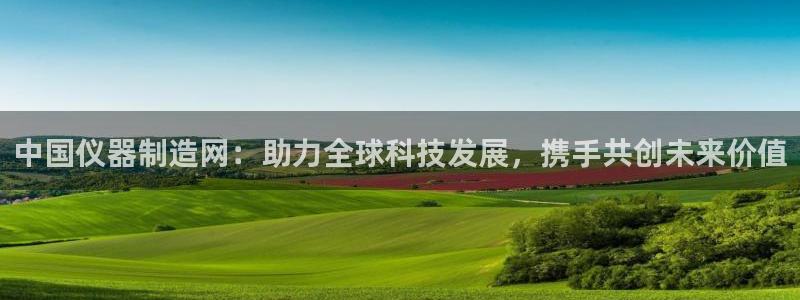 天宏娱乐集团代理：中国仪器制造网：助力全球科技发展，携手共创