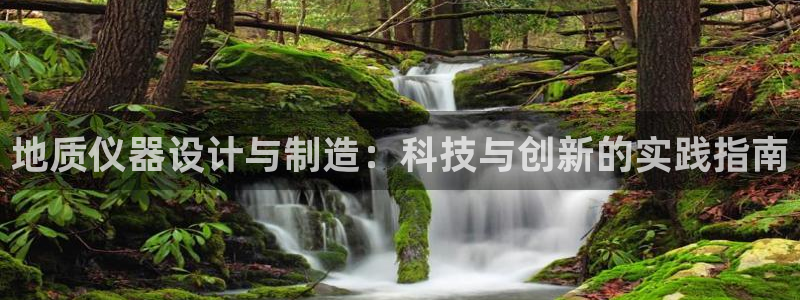 天宏娱乐天跃传媒：地质仪器设计与制造：科技与创新的实践指南