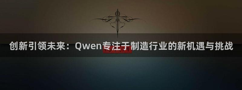 天宏娱乐直播直播间：创新引领未来：Qwen专注于制造行业的新
