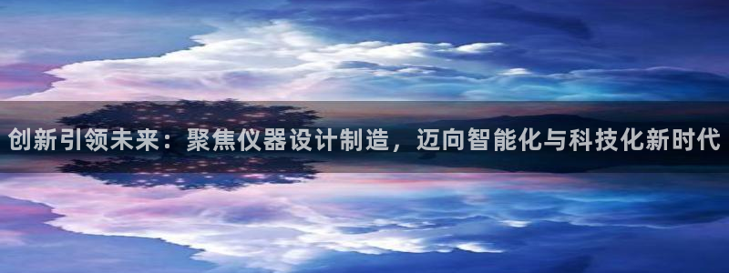 天宏娱乐登录平台：创新引领未来：聚焦仪器设计制造，迈向智能化