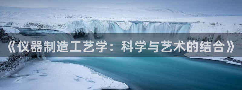 天宏娱乐老季：《仪器制造工艺学：科学与艺术的结合》