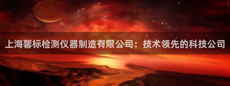 天亿娱乐宏发：上海馨标检测仪器制造有限公司：技术领先的科技公