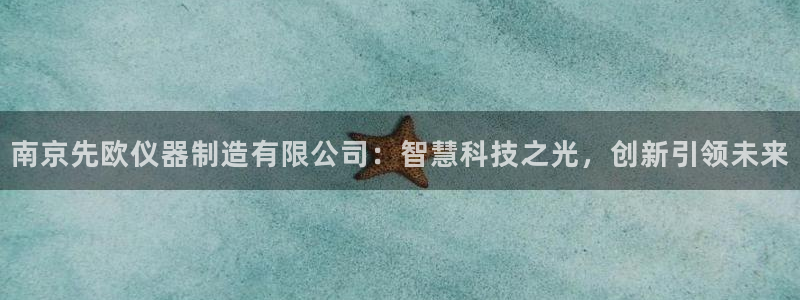 天宏娱乐丨金手指17：南京先欧仪器制造有限公司：智慧科技之光