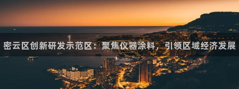 天宏娱乐团购：密云区创新研发示范区：聚焦仪器涂料，引领区域经