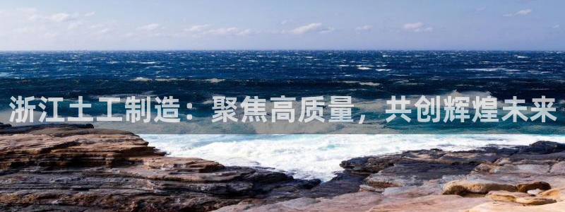 河源天宏娱乐是骗局吗：浙江土工制造：聚焦高质量，共创辉煌未来
