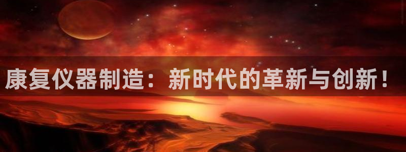 天宏娱乐直播直播间：康复仪器制造：新时代的革新与创新！