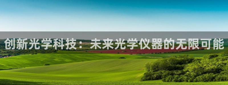 天宏娱乐老韩：创新光学科技：未来光学仪器的无限可能