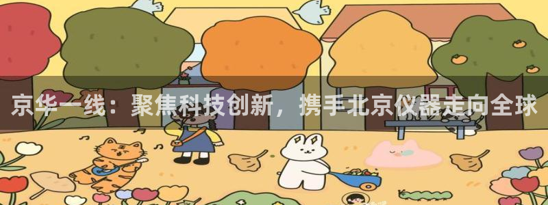 天宏娱乐赵叔：京华一线：聚焦科技创新，携手北京仪器走向全球