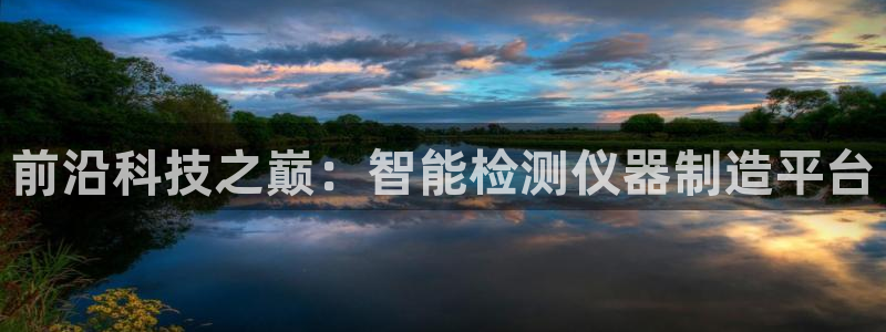 天宏娱乐老韩：前沿科技之巅：智能检测仪器制造平台